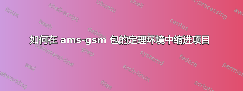 如何在 ams-gsm 包的定理环境中缩进项目