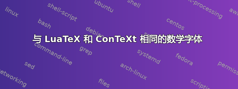 与 LuaTeX 和 ConTeXt 相同的数学字体