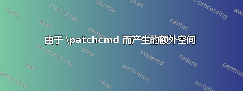 由于 \patchcmd 而产生的额外空间