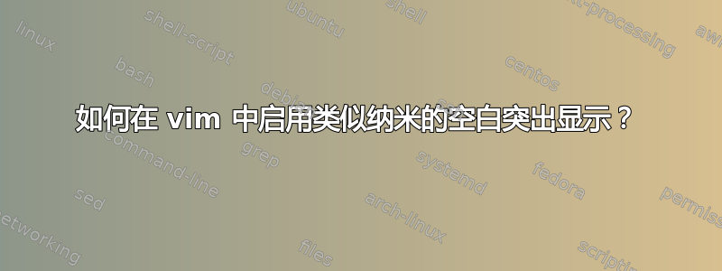 如何在 vim 中启用类似纳米的空白突出显示？