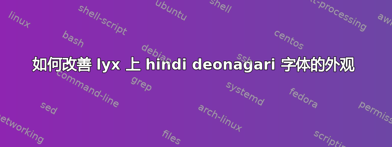 如何改善 lyx 上 hindi deonagari 字体的外观