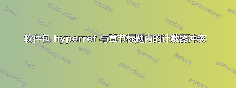 软件包 hyperref 与章节标题内的计数器冲突 