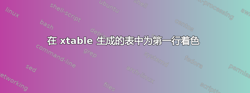 在 xtable 生成的表中为第一行着色