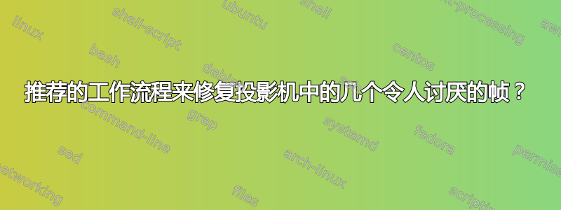 推荐的工作流程来修复投影机中的几个令人讨厌的帧？