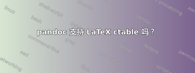 pandoc 支持 LaTeX ctable 吗？