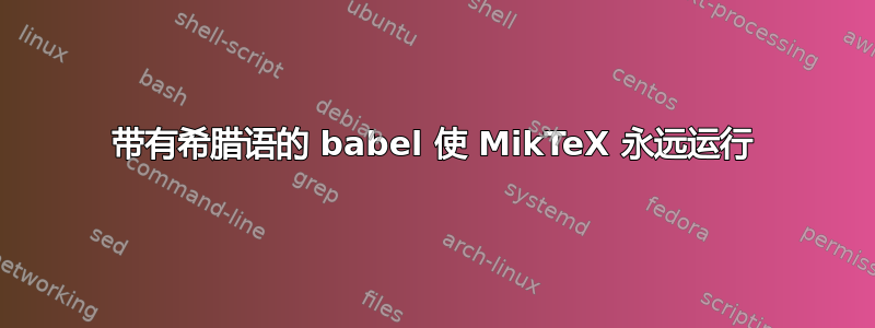 带有希腊语的 babel 使 MikTeX 永远运行