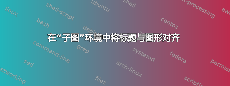 在“子图”环境中将标题与图形对齐