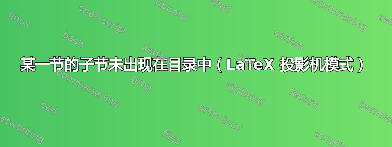 某一节的子节未出现在目录中（LaTeX 投影机模式）