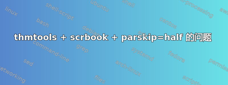 thmtools + scrbook + parskip=half 的问题