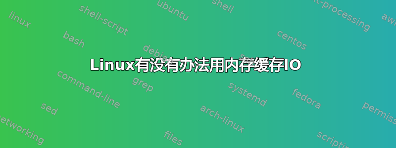 Linux有没有办法用内存缓存IO