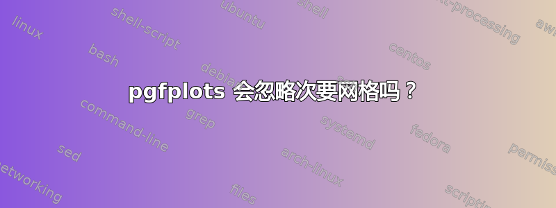 pgfplots 会忽略次要网格吗？