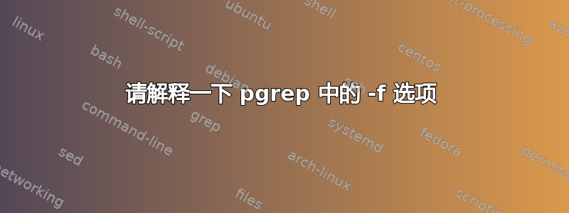 请解释一下 pgrep 中的 -f 选项