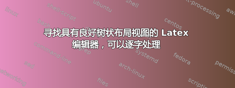 寻找具有良好树状布局视图的 Latex 编辑器，可以逐字处理