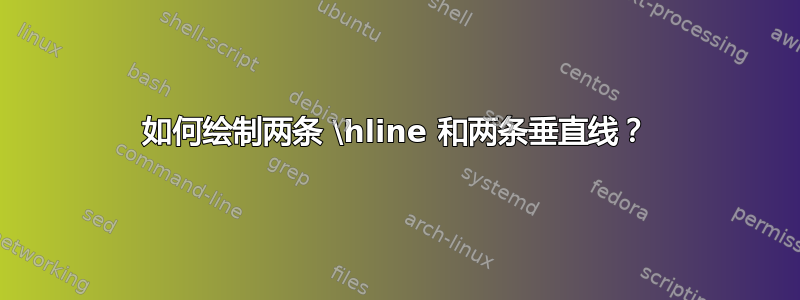 如何绘制两条 \hline 和两条垂直线？