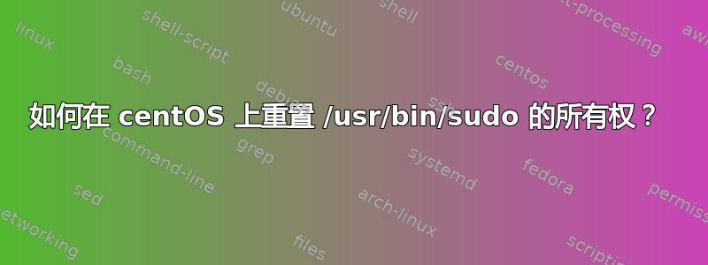 如何在 centOS 上重置 /usr/bin/sudo 的所有权？ 