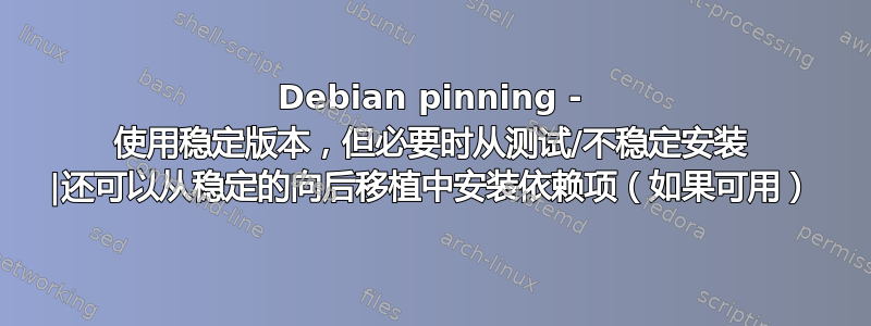 Debian pinning - 使用稳定版本，但必要时从测试/不稳定安装 |还可以从稳定的向后移植中安装依赖项（如果可用）