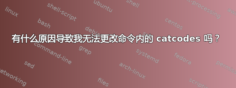 有什么原因导致我无法更改命令内的 catcodes 吗？