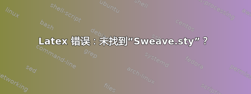 Latex 错误：未找到“Sweave.sty”？