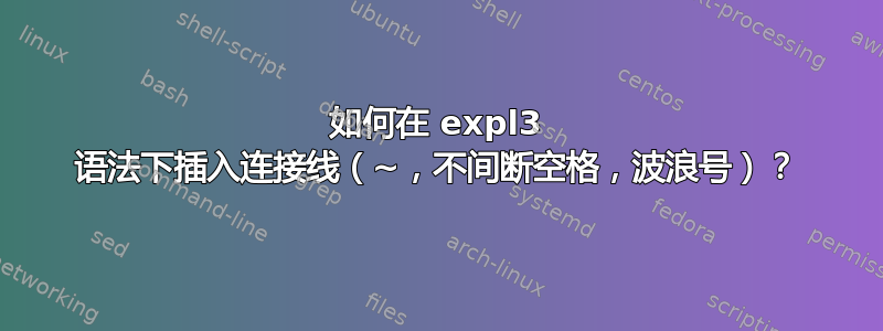 如何在 expl3 语法下插入连接线（~，不间断空格，波浪号）？