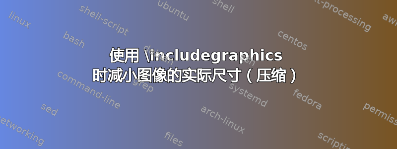 使用 \includegraphics 时减小图像的实际尺寸（压缩）