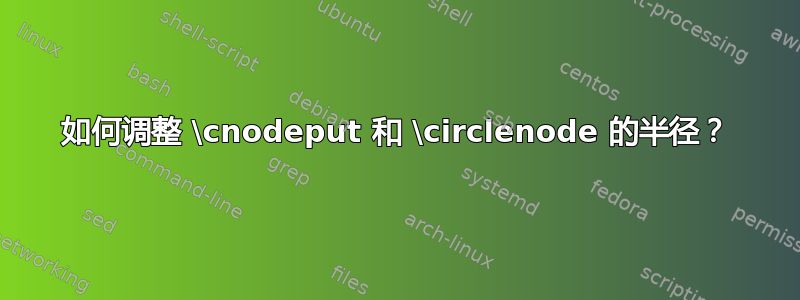 如何调整 \cnodeput 和 \circlenode 的半径？