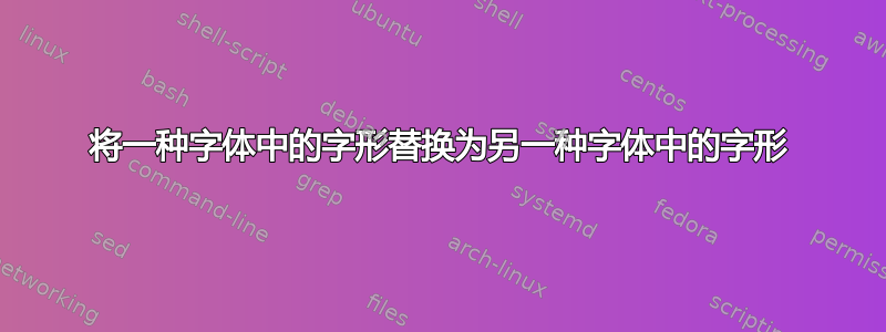 将一种字体中的字形替换为另一种字体中的字形