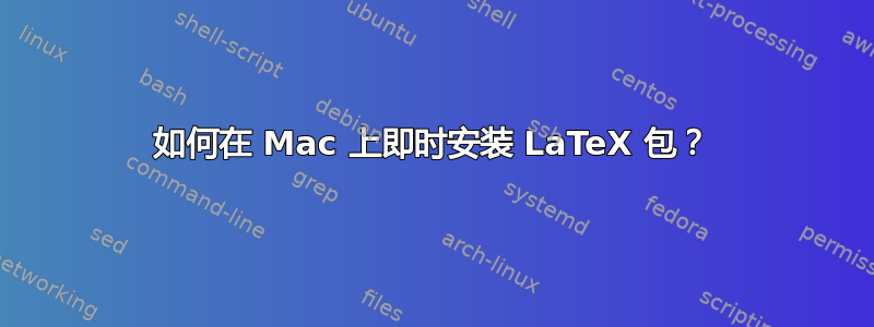 如何在 Mac 上即时安装 LaTeX 包？