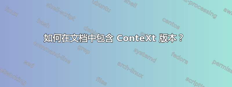 如何在文档中包含 ConteXt 版本？