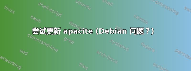 尝试更新 apacite (Debian 问题？) 