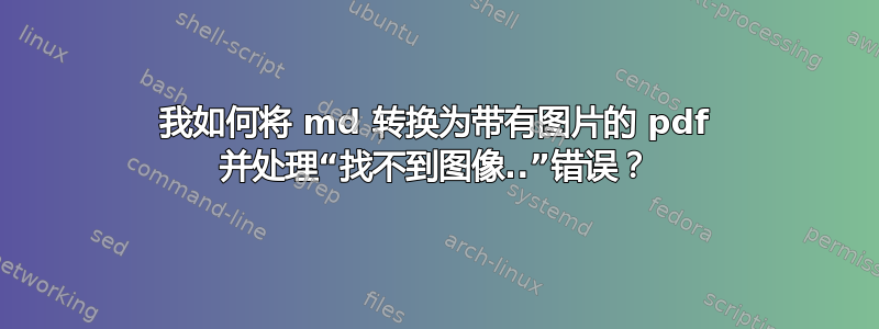 我如何将 md 转换为带有图片的 pdf 并处理“找不到图像..”错误？