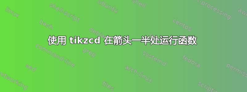 使用 tikzcd 在箭头一半处运行函数