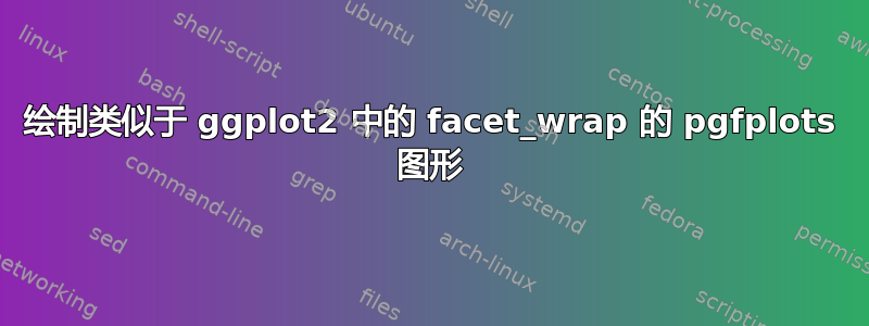 绘制类似于 ggplot2 中的 facet_wrap 的 pgfplots 图形