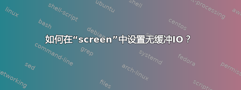 如何在“screen”中设置无缓冲IO？