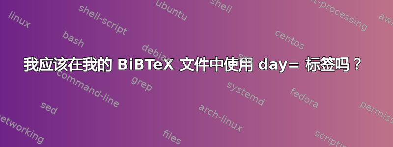 我应该在我的 BiBTeX 文件中使用 day= 标签吗？