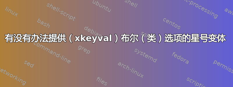 有没有办法提供（xkeyval）布尔（类）选项的星号变体