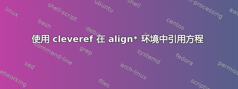 使用 cleveref 在 align* 环境中引用方程