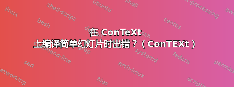 在 ConTeXt 上编译简单幻灯片时出错？（ConTEXt）