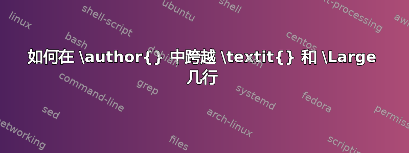 如何在 \author{} 中跨越 \textit{} 和 \Large 几行