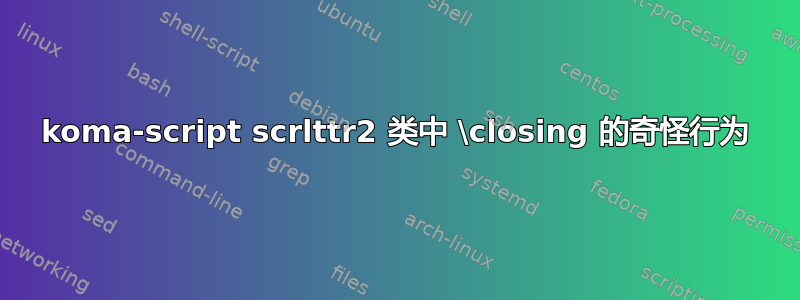 koma-script scrlttr2 类中 \closing 的奇怪行为