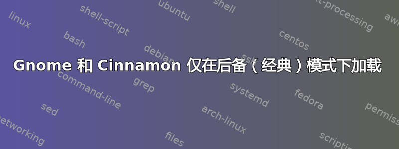 Gnome 和 Cinnamon 仅在后备（经典）模式下加载