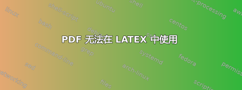 PDF 无法在 LATEX 中使用