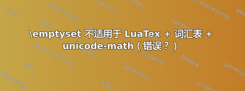 \emptyset 不适用于 LuaTex + 词汇表 + unicode-math（错误？）