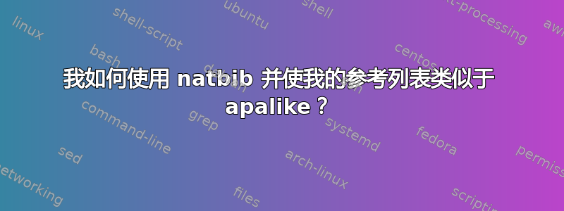 我如何使用 natbib 并使我的参考列表类似于 apalike？