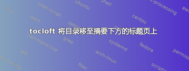 tocloft 将目录移至摘要下方的标题页上