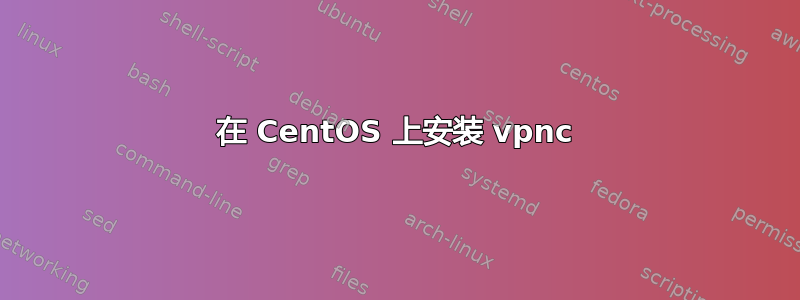 在 CentOS 上安装 vpnc