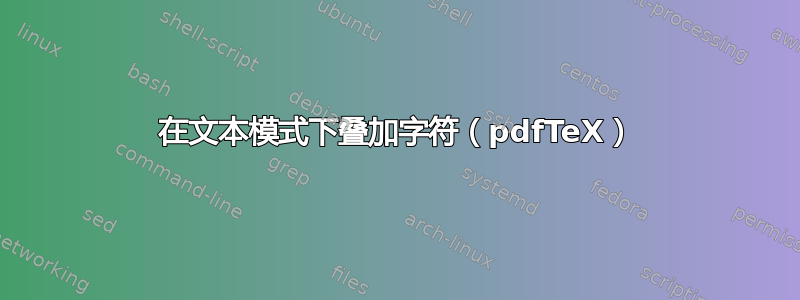 在文本模式下叠加字符（pdfTeX）