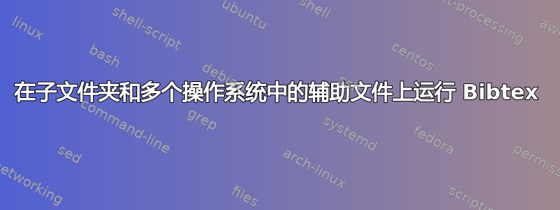 在子文件夹和多个操作系统中的辅助文件上运行 Bibtex