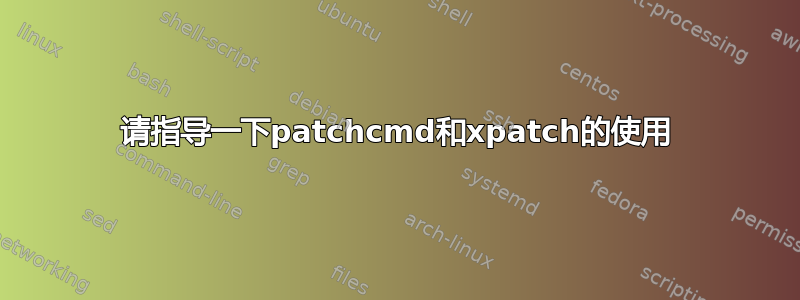 请指导一下patchcmd和xpatch的使用