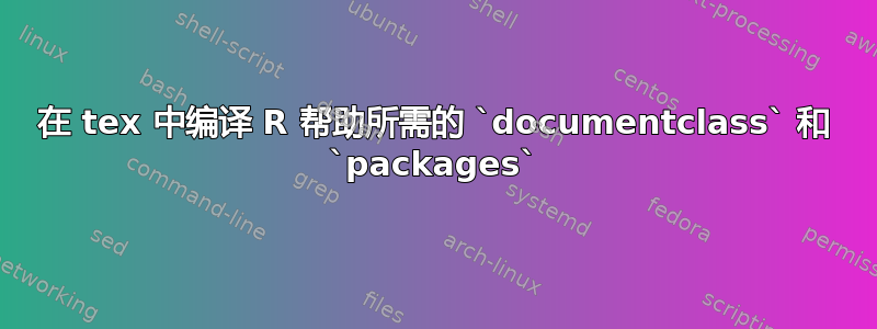 在 tex 中编译 R 帮助所需的 `documentclass` 和 `packages`