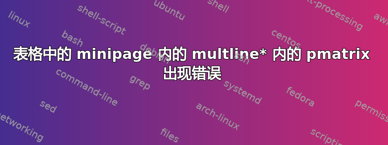 表格中的 minipage 内的 multline* 内的 pmatrix 出现错误